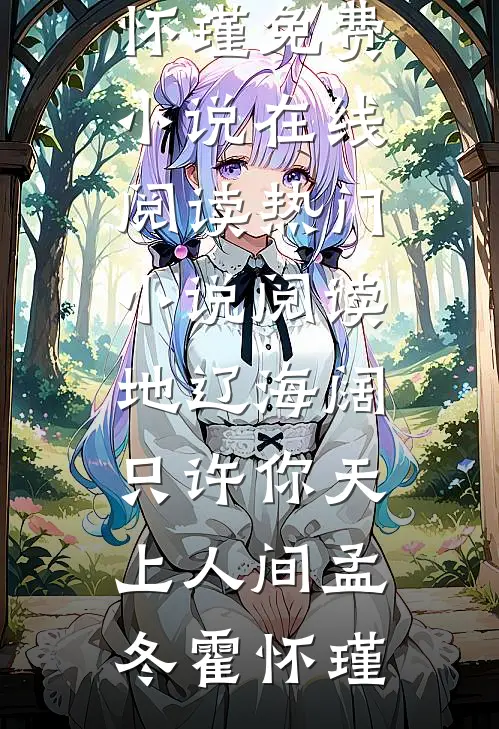 地辽海阔，只许你天上人间孟冬霍怀瑾免费小说在线阅读_热门小说阅读地辽海阔，只许你天上人间孟冬霍怀瑾