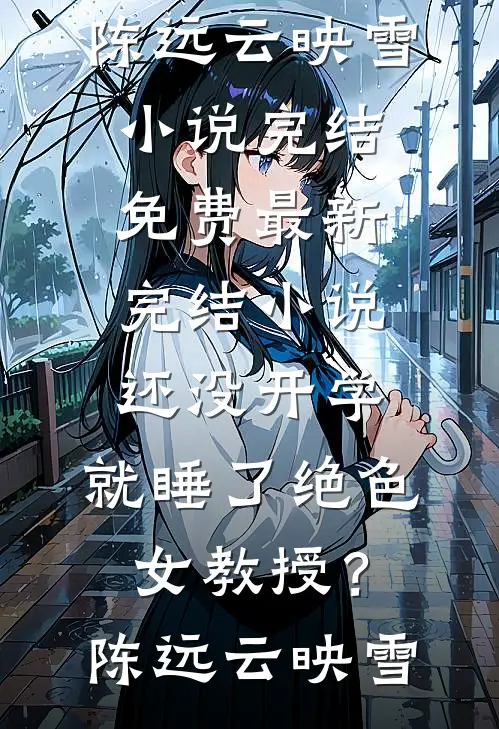 还没开学，就睡了绝色女教授？(陈远云映雪)小说完结免费_最新完结小说还没开学，就睡了绝色女教授？(陈远云映雪)