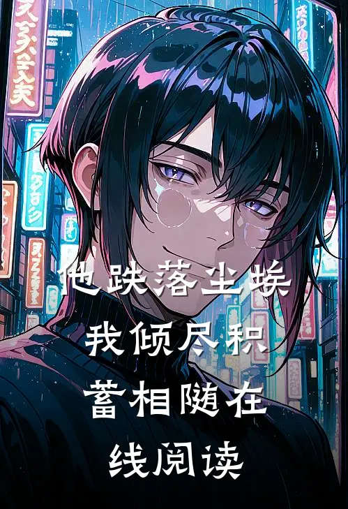 他跌落尘埃，我倾尽积蓄相随在线阅读