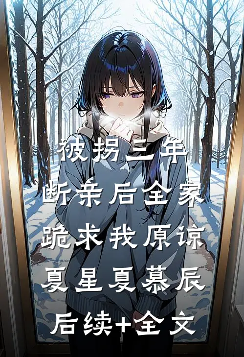被拐三年，断亲后全家跪求我原谅夏星夏慕辰后续+全文