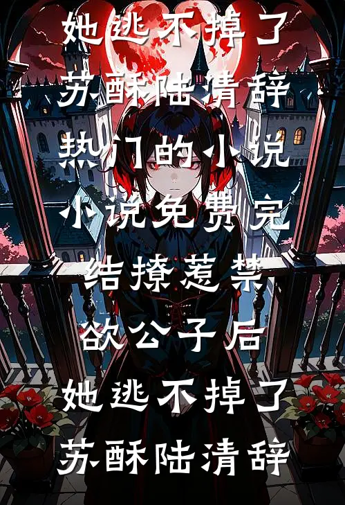 撩惹禁欲公子后，她逃不掉了(苏酥陆清辞)热门的小说_小说免费完结撩惹禁欲公子后，她逃不掉了苏酥陆清辞