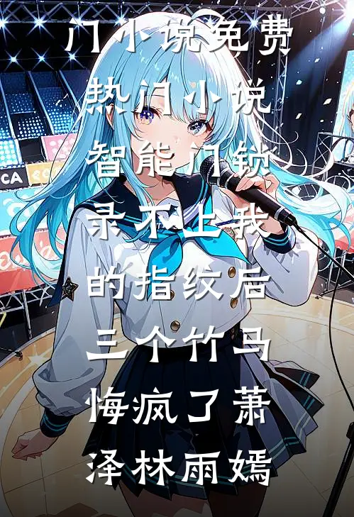 智能门锁录不上我的指纹后，三个竹马悔疯了萧泽林雨嫣最新热门小说_免费热门小说智能门锁录不上我的指纹后，三个竹马悔疯了(萧泽林雨嫣)
