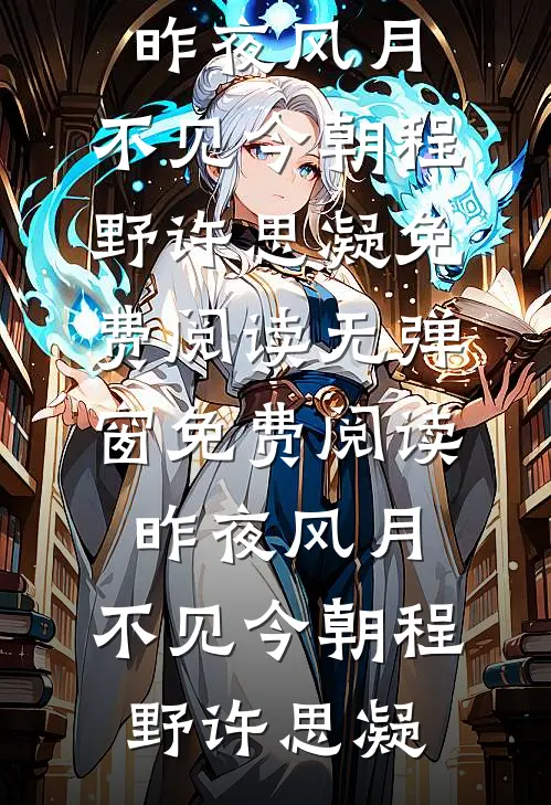 昨夜风月，不见今朝(程野许思凝)免费阅读_无弹窗免费阅读昨夜风月，不见今朝(程野许思凝)