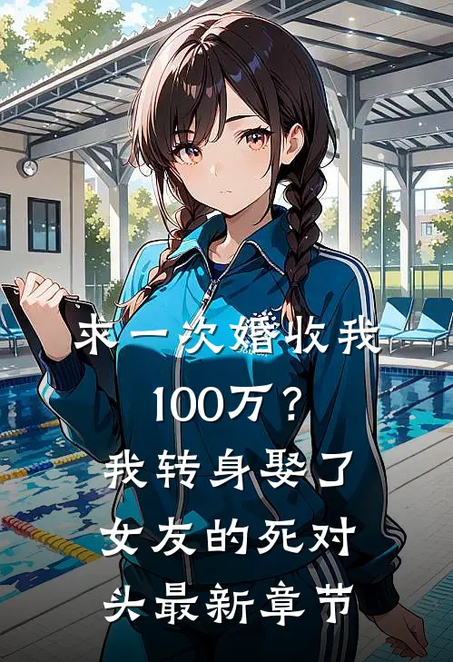 求一次婚收我100万？我转身娶了女友的死对头最新章节