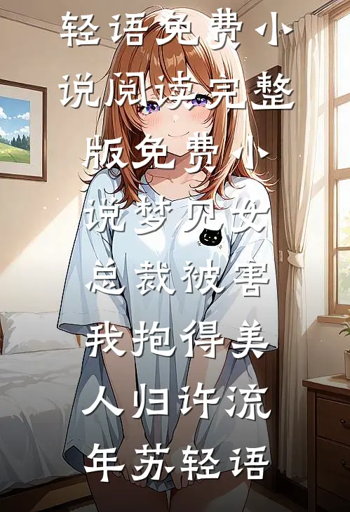 梦见女总裁被害，我抱得美人归许流年苏轻语免费小说阅读_完整版免费小说梦见女总裁被害，我抱得美人归许流年苏轻语