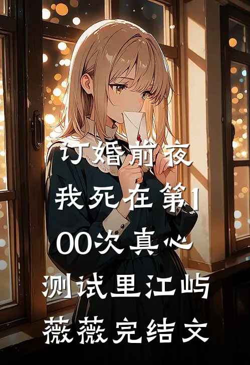 订婚前夜，我死在第100次真心测试里江屿薇薇完结文