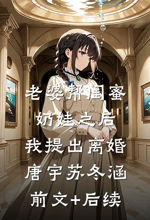老婆帮闺蜜奶娃之后，我提出离婚唐宇苏冬涵前文+后续