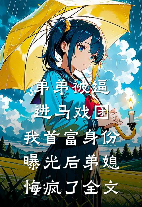 弟弟被逼进马戏团，我首富身份曝光后弟媳悔疯了全文