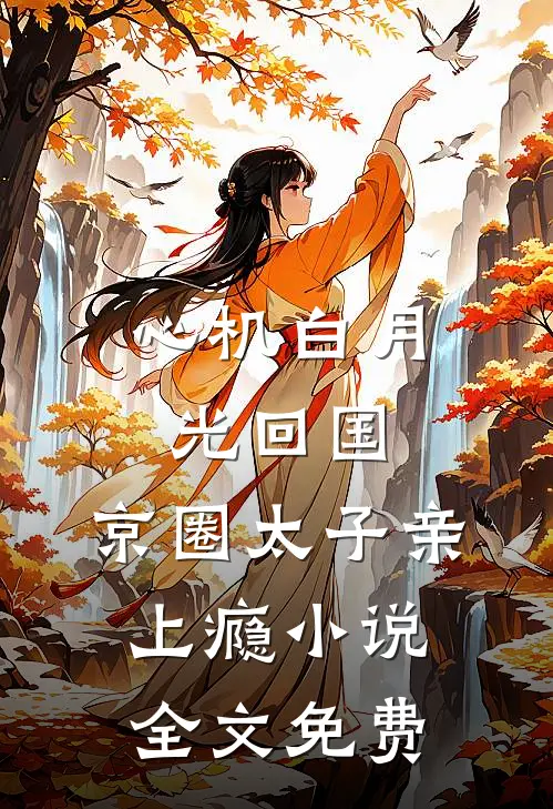 心机白月光回国，京圈太子亲上瘾小说全文免费