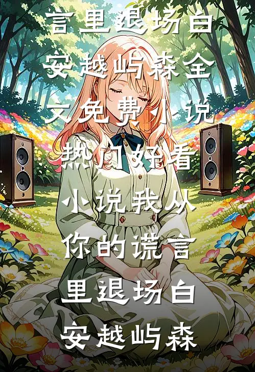 我从你的谎言里退场(白安越屿森)全文免费小说_热门好看小说我从你的谎言里退场(白安越屿森)