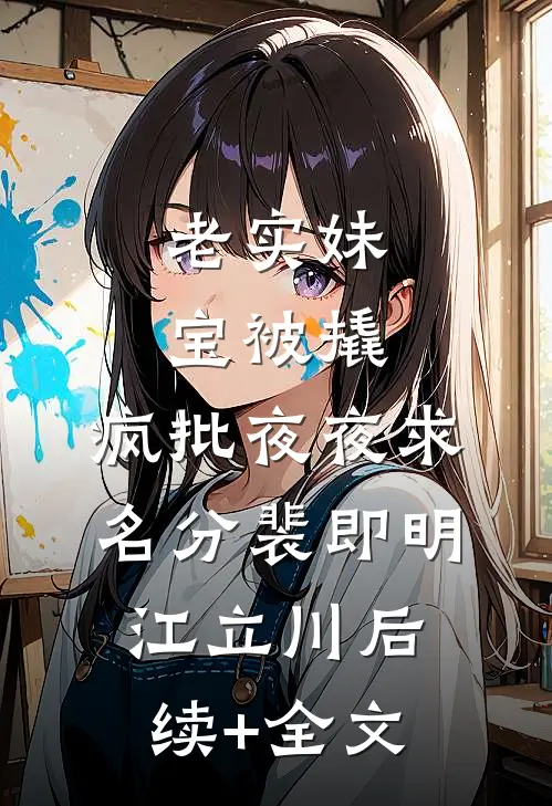 老实妹宝被撬，疯批夜夜求名分裴即明江立川后续+全文