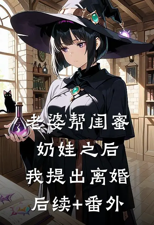 老婆帮闺蜜奶娃之后，我提出离婚后续+番外