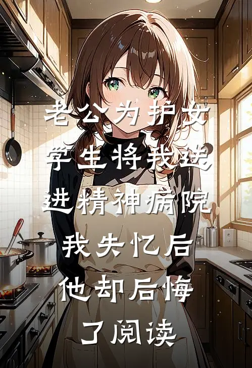 老公为护女学生将我送进精神病院，我失忆后他却后悔了阅读