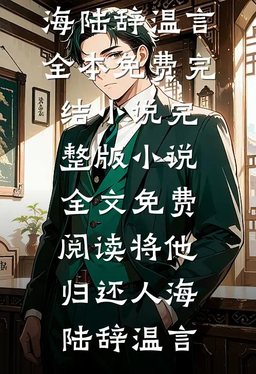 将他归还人海陆辞温言全本免费完结小说_完整版小说全文免费阅读将他归还人海(陆辞温言)