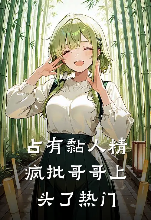 占有黏人精，疯批哥哥上头了热门