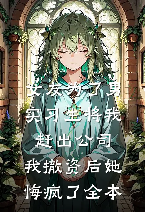 女友为了男实习生将我赶出公司，我撤资后她悔疯了全本