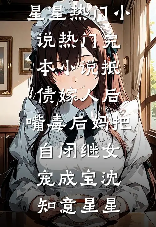抵债嫁人后，嘴毒后妈把自闭继女宠成宝(沈知意星星)热门小说_热门完本小说抵债嫁人后，嘴毒后妈把自闭继女宠成宝(沈知意星星)