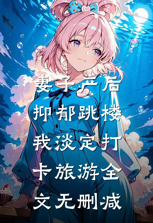 妻子产后抑郁跳楼，我淡定打卡旅游全文无删减