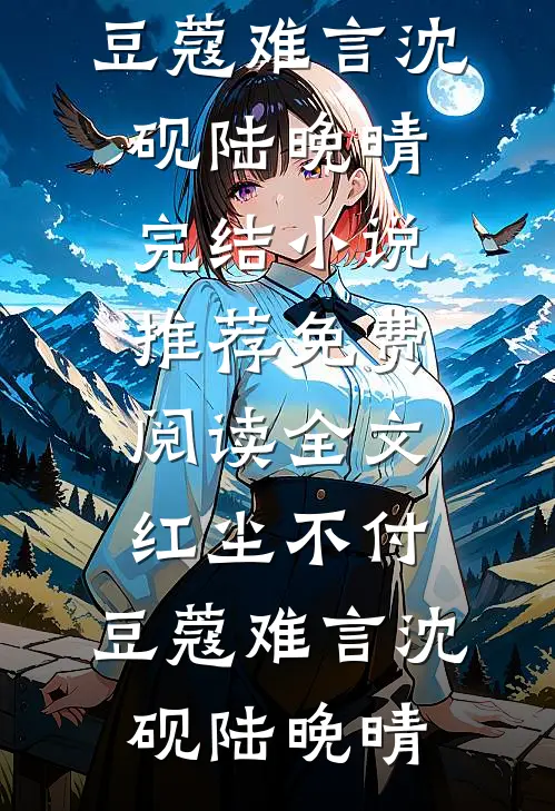 红尘不付，豆蔻难言沈砚陆晚晴完结小说推荐_免费阅读全文红尘不付，豆蔻难言(沈砚陆晚晴)
