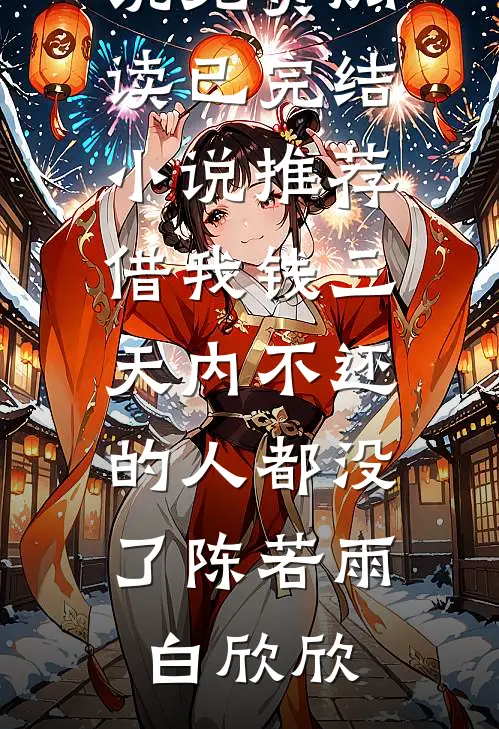 借我钱三天内不还的人都没了陈若雨白欣欣小说免费阅读_已完结小说推荐借我钱三天内不还的人都没了陈若雨白欣欣