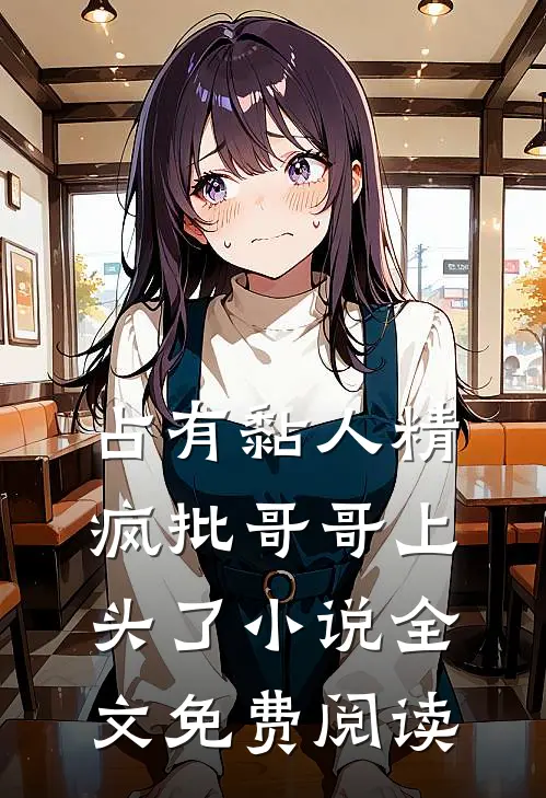 占有黏人精，疯批哥哥上头了小说全文免费阅读