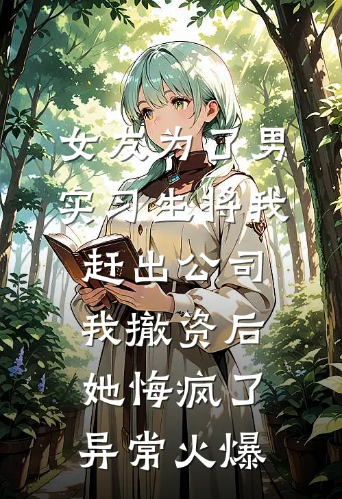 女友为了男实习生将我赶出公司，我撤资后她悔疯了异常火爆