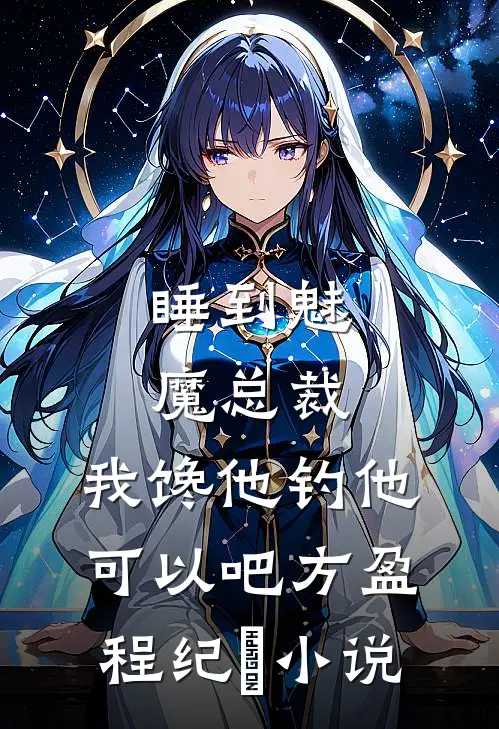 睡到魅魔总裁，我馋他钓他可以吧方盈程纪堔小说