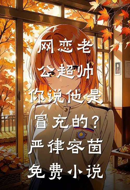 网恋老公超帅，你说他是冒充的？严律容茵免费小说