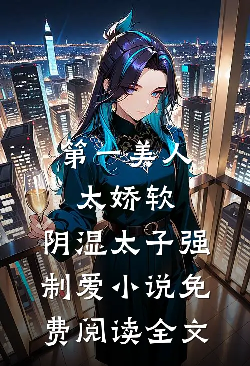 第一美人太娇软，阴湿太子强制爱小说免费阅读全文