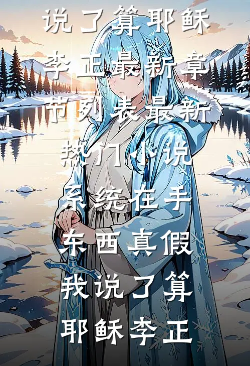 系统在手，东西真假我说了算(耶稣李正)最新章节列表_最新热门小说系统在手，东西真假我说了算(耶稣李正)