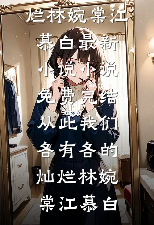 从此我们，各有各的灿烂(林婉棠江慕白)最新小说_小说免费完结从此我们，各有各的灿烂(林婉棠江慕白)