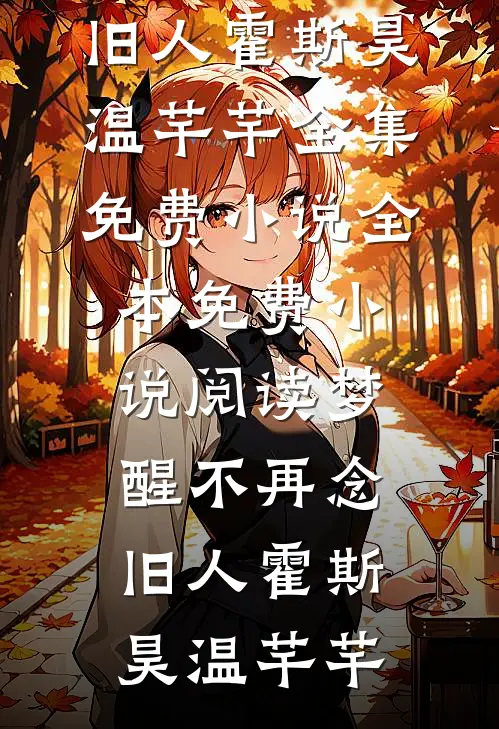 梦醒不再念旧人霍斯昊温芊芊全集免费小说_全本免费小说阅读梦醒不再念旧人(霍斯昊温芊芊)
