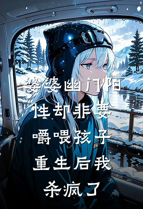 婆婆幽门阳性却非要嚼喂孩子，重生后我杀疯了
