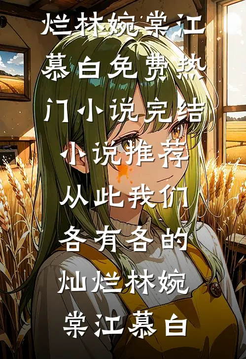 从此我们，各有各的灿烂(林婉棠江慕白)免费热门小说_完结小说推荐从此我们，各有各的灿烂林婉棠江慕白