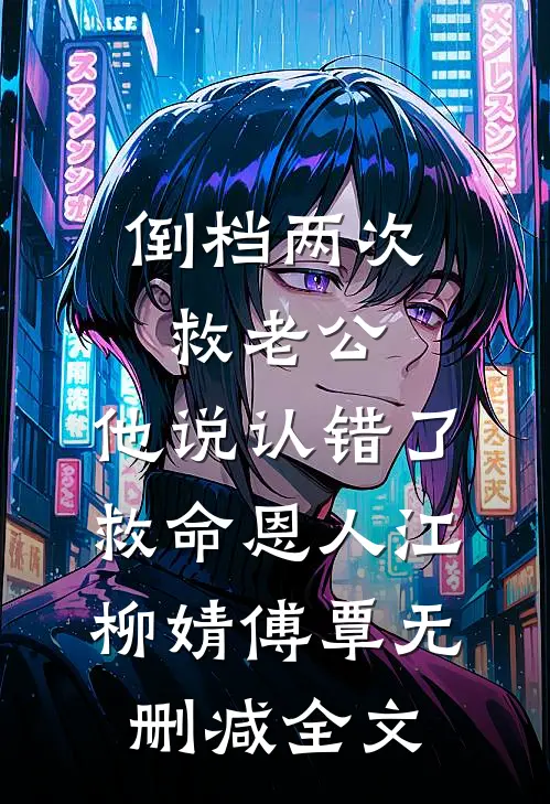倒档两次救老公，他说认错了救命恩人江柳婧傅覃无删减全文