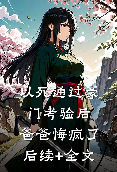 以死通过豪门考验后，爸爸悔疯了后续+全文