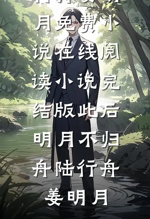 此后明月不归舟(陆行舟姜明月)免费小说在线阅读_小说完结版此后明月不归舟(陆行舟姜明月)