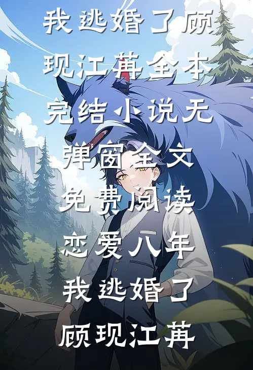 恋爱八年，我逃婚了(顾现江苒)全本完结小说_无弹窗全文免费阅读恋爱八年，我逃婚了(顾现江苒)