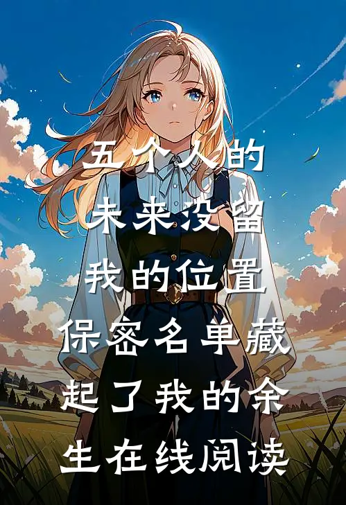 五个人的未来没留我的位置，保密名单藏起了我的余生在线阅读