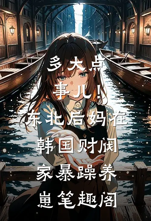 多大点事儿！东北后妈在韩国财阀家暴躁养崽笔趣阁