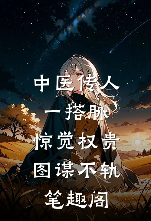 中医传人一搭脉，惊觉权贵图谋不轨笔趣阁