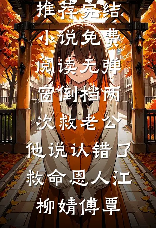 倒档两次救老公，他说认错了救命恩人江柳婧傅覃小说推荐完结_小说免费阅读无弹窗倒档两次救老公，他说认错了救命恩人江柳婧傅覃