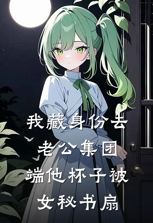 我藏身份去老公集团，端他杯子被女秘书扇