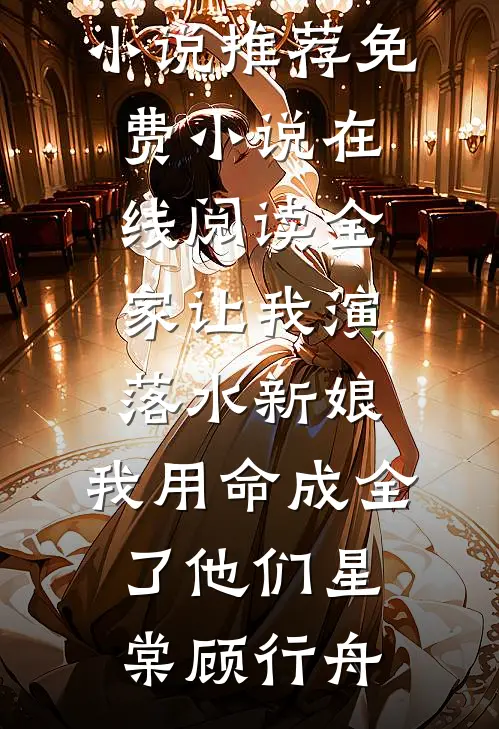 全家让我演落水新娘，我用命成全了他们星棠顾行舟最新小说推荐_免费小说在线阅读全家让我演落水新娘，我用命成全了他们星棠顾行舟