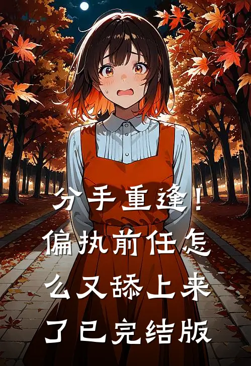 分手重逢！偏执前任怎么又舔上来了已完结版
