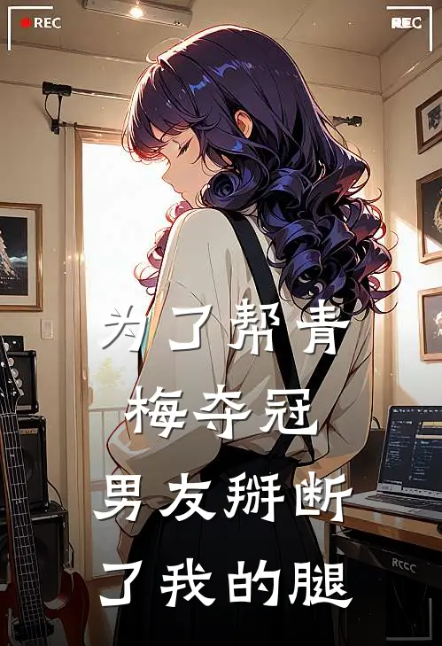 为了帮青梅夺冠,男友掰断了我的腿