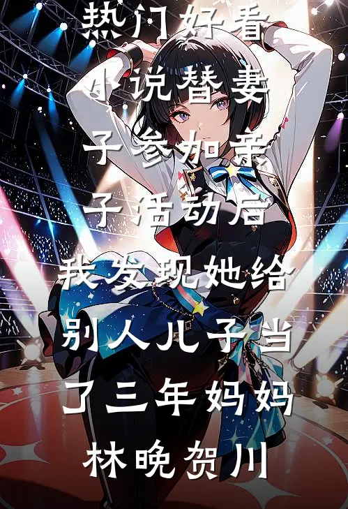替妻子参加亲子活动后，我发现她给别人儿子当了三年妈妈林晚贺川免费小说在哪看_热门好看小说替妻子参加亲子活动后，我发现她给别人儿子当了三年妈妈(林晚贺川)