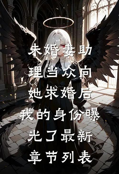 未婚妻助理当众向她求婚后，我的身份曝光了最新章节列表