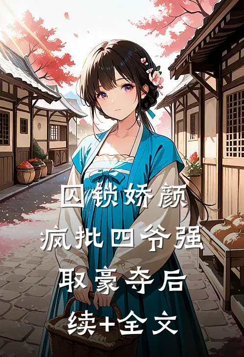 囚锁娇颜，疯批四爷强取豪夺后续+全文