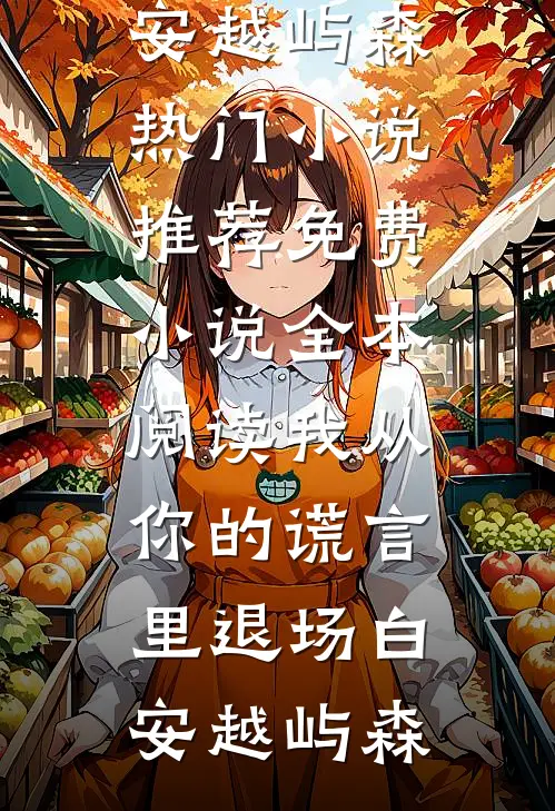 我从你的谎言里退场白安越屿森热门小说推荐_免费小说全本阅读我从你的谎言里退场白安越屿森